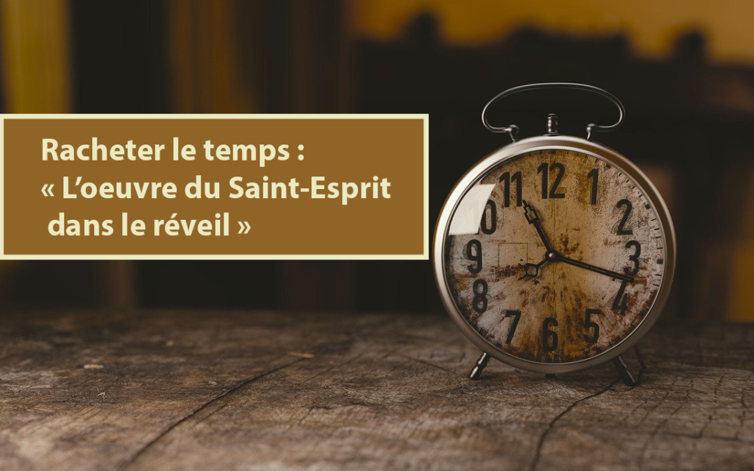 Racheter le temps : l’œuvre du Saint-Esprit dans le réveil (Audio) (14.02.2021)